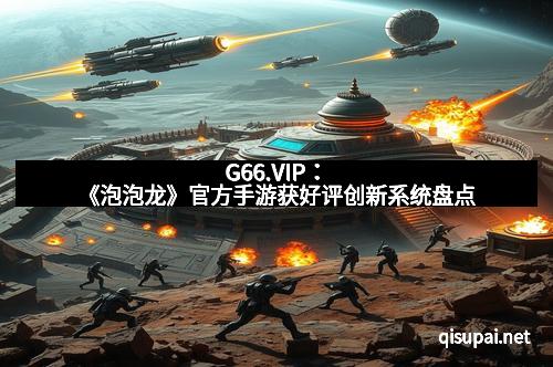 G66.VIP：《泡泡龙》官方手游获好评创新系统盘点